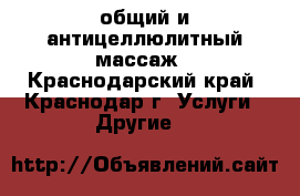 общий и антицеллюлитный массаж - Краснодарский край, Краснодар г. Услуги » Другие   